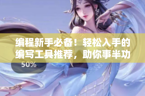 編程新手必備！輕松入手的編寫工具推薦，助你事半功倍！