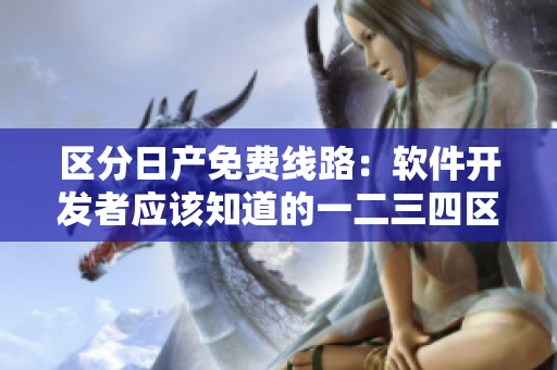 區(qū)分日產(chǎn)免費線路：軟件開發(fā)者應(yīng)該知道的一二三四區(qū)別