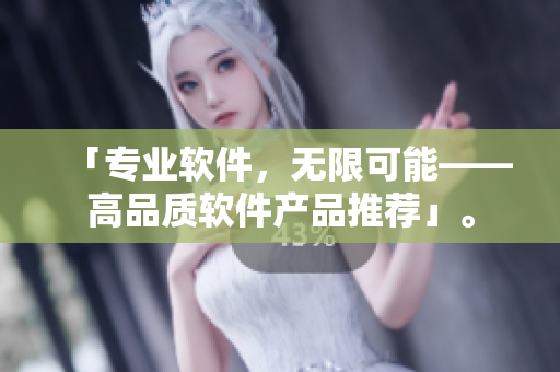 「專業(yè)軟件，無限可能——高品質(zhì)軟件產(chǎn)品推薦」。