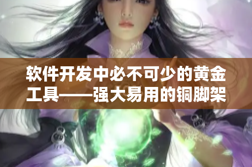 軟件開發(fā)中必不可少的黃金工具——強大易用的銅腳架