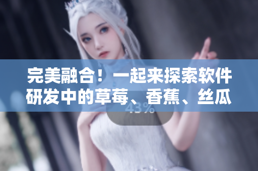 完美融合！一起來探索軟件研發(fā)中的草莓、香蕉、絲瓜、綠巨人和秋季元素