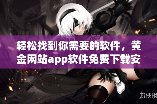 輕松找到你需要的軟件，黃金網(wǎng)站app軟件免費下載安裝指南