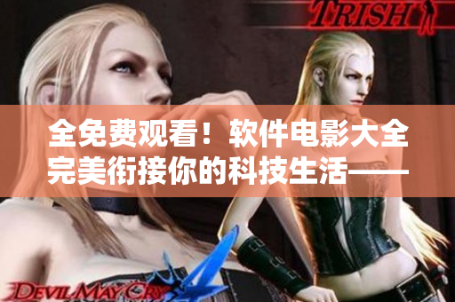 全免費(fèi)觀(guān)看！軟件電影大全完美銜接你的科技生活——詳解推薦與下載指南