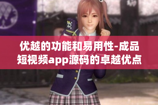 優(yōu)越的功能和易用性-成品短視頻app源碼的卓越優(yōu)點(diǎn)