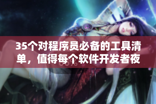 35個對程序員必備的工具清單，值得每個軟件開發(fā)者夜間安利！