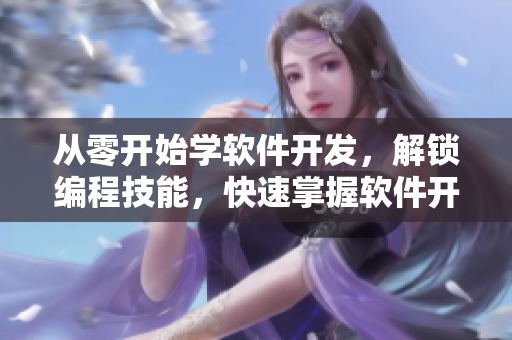 從零開始學(xué)軟件開發(fā),解鎖編程技能,快速掌握軟件開發(fā)流程! 從零開始學(xué)軟件開發(fā),解鎖編程技能,快速掌握軟件開發(fā)流程!