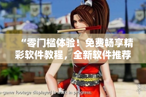 “零門檻體驗！免費暢享精彩軟件教程，全新軟件推薦一鍵觀看APP”
