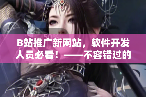 B站推廣新網(wǎng)站，軟件開發(fā)人員必看！——不容錯過的IT資源平臺