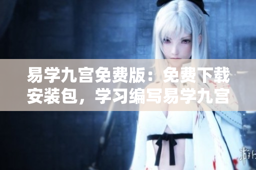 易學(xué)九宮免費(fèi)版：免費(fèi)下載安裝包，學(xué)習(xí)編寫易學(xué)九宮軟件