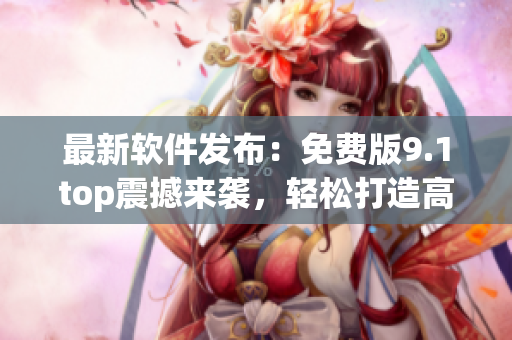 最新軟件發(fā)布：免費版9.1top震撼來襲，輕松打造高效編程！