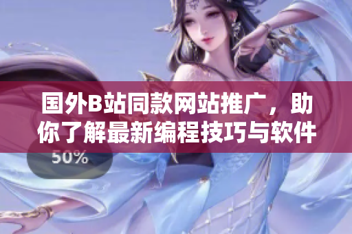 國外B站同款網(wǎng)站推廣，助你了解最新編程技巧與軟件開發(fā)趨勢！
