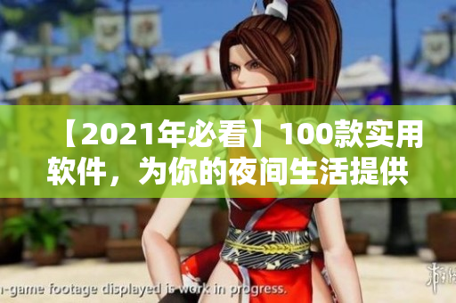 【2021年必看】100款實(shí)用軟件，為你的夜間生活提供完美解決方案！