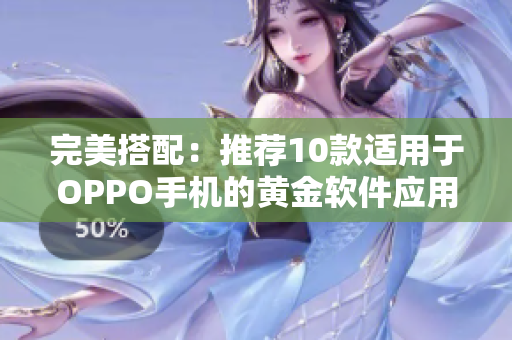 完美搭配：推薦10款適用于OPPO手機(jī)的黃金軟件應(yīng)用大全