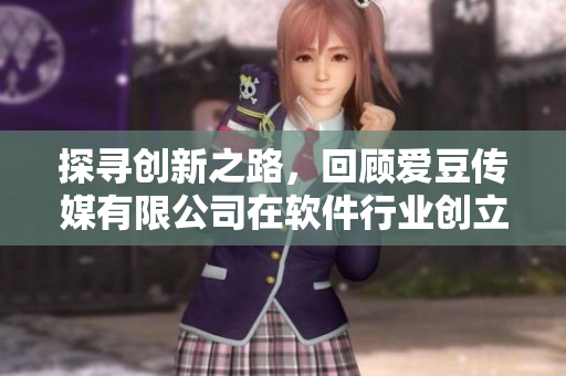 探尋創(chuàng)新之路，回顧愛豆傳媒有限公司在軟件行業(yè)創(chuàng)立的歷程