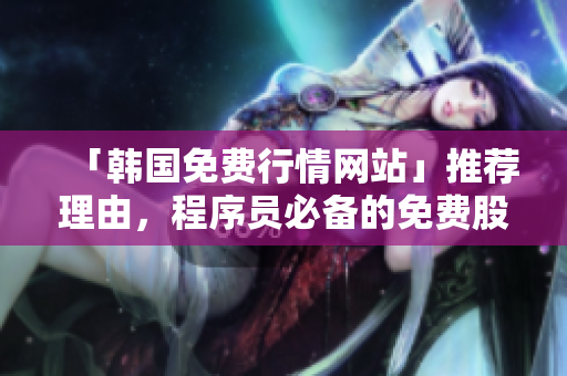 「韓國免費(fèi)行情網(wǎng)站」推薦理由,程序員必備的免費(fèi)股票行情軟件! 「韓國免費(fèi)行情網(wǎng)站」推薦理由,程序員必備的免費(fèi)股票行情軟件!