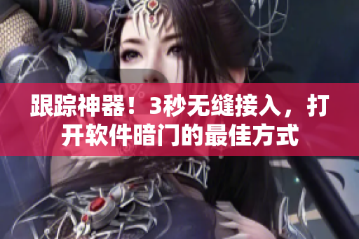 跟蹤神器！3秒無縫接入，打開軟件暗門的最佳方式