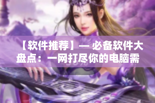 【軟件推薦】— 必備軟件大盤點：一網打盡你的電腦需求！