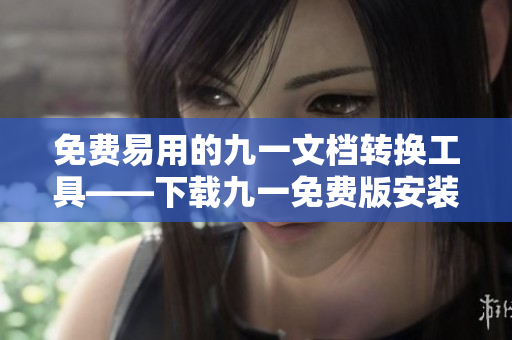 免費易用的九一文檔轉換工具——下載九一免費版安裝包