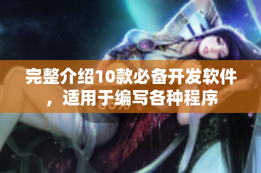 完整介紹10款必備開發(fā)軟件，適用于編寫各種程序