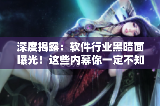 深度揭露：軟件行業(yè)黑暗面曝光！這些內(nèi)幕你一定不知道！