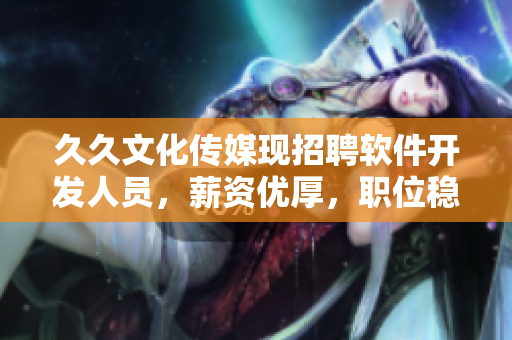 久久文化傳媒現(xiàn)招聘軟件開發(fā)人員，薪資優(yōu)厚，職位穩(wěn)定