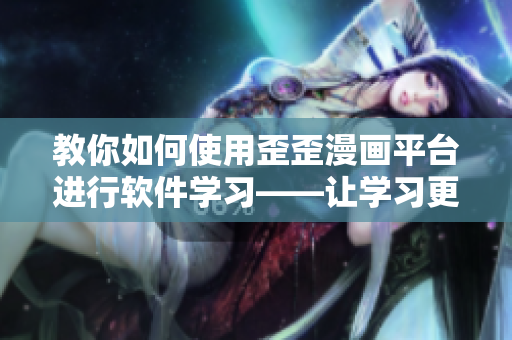 教你如何使用歪歪漫畫平臺(tái)進(jìn)行軟件學(xué)習(xí)——讓學(xué)習(xí)更加有趣！