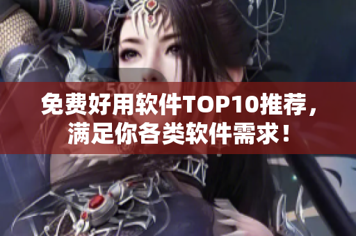 免費(fèi)好用軟件TOP10推薦，滿(mǎn)足你各類(lèi)軟件需求！