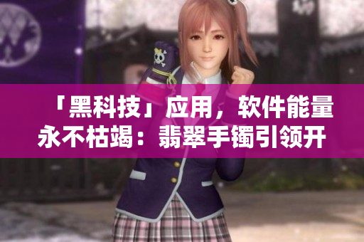 「黑科技」應(yīng)用，軟件能量永不枯竭：翡翠手鐲引領(lǐng)開(kāi)源新時(shí)代
