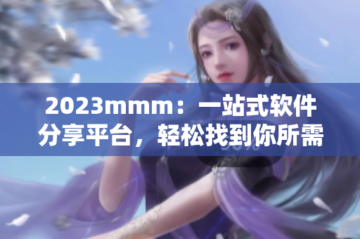 2023mmm：一站式軟件分享平臺(tái)，輕松找到你所需的軟件