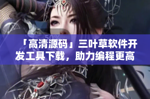 「高清源碼」三葉草軟件開發(fā)工具下載，助力編程更高效