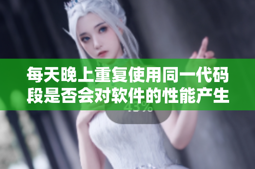 每天晚上重復(fù)使用同一代碼段是否會(huì)對(duì)軟件的性能產(chǎn)生影響？