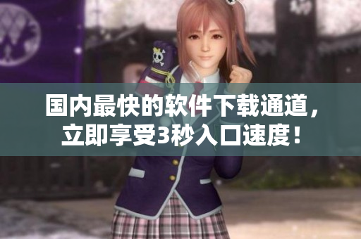 國(guó)內(nèi)最快的軟件下載通道，立即享受3秒入口速度！