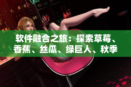 軟件融合之旅：探索草莓、香蕉、絲瓜、綠巨人、秋季的應用場景