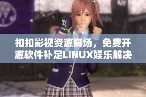 扣扣影視資源離場(chǎng)，免費(fèi)開源軟件補(bǔ)足LINUX娛樂解決方案