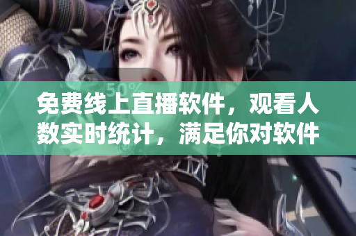 免費線上直播軟件，觀看人數(shù)實時統(tǒng)計，滿足你對軟件直播的所有需求