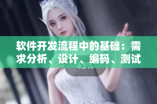 軟件開發(fā)流程中的基礎(chǔ)：需求分析、設(shè)計(jì)、編碼、測(cè)試、部署、維護(hù)與升級(jí)