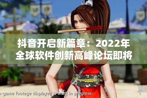 抖音開啟新篇章:2022年全球軟件創(chuàng)新高峰論壇即將啟幕! 抖音開啟新篇章:2022年全球軟件創(chuàng)新高峰論壇即將啟幕!