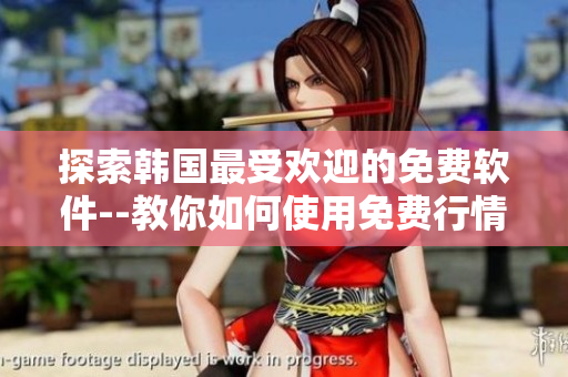 探索韓國最受歡迎的免費軟件--教你如何使用免費行情網(wǎng)站