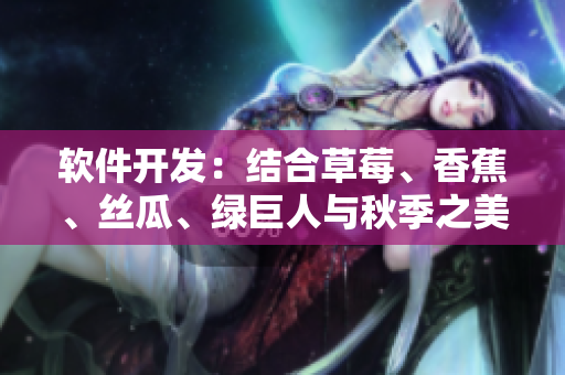 軟件開發(fā)：結(jié)合草莓、香蕉、絲瓜、綠巨人與秋季之美的最新技術(shù)應(yīng)用探究