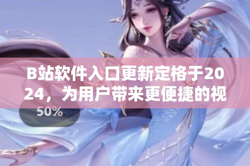 B站軟件入口更新定格于2024，為用戶(hù)帶來(lái)更便捷的視聽(tīng)體驗(yàn)