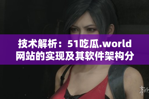 技術(shù)解析：51吃瓜.world網(wǎng)站的實現(xiàn)及其軟件架構(gòu)分析