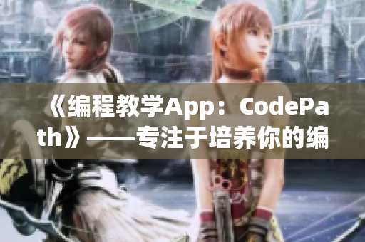 《編程教學(xué)App：CodePath》——專注于培養(yǎng)你的編程技能！