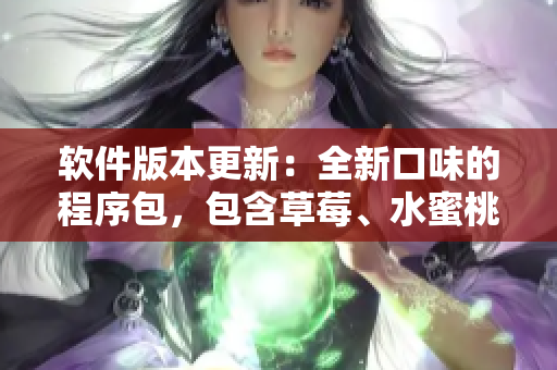 軟件版本更新：全新口味的程序包，包含草莓、水蜜桃、香蕉、甜橙和芒果等