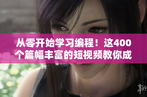 從零開始學習編程！這400個篇幅豐富的短視頻教你成為軟件開發(fā)專家！