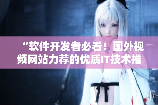 “軟件開(kāi)發(fā)者必看！國(guó)外視頻網(wǎng)站力薦的優(yōu)質(zhì)IT技術(shù)推廣平臺(tái)”