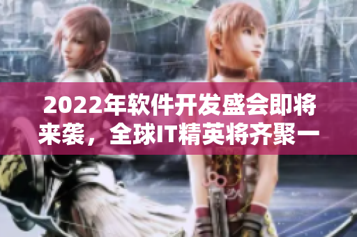 2022年軟件開發(fā)盛會即將來襲,全球IT精英將齊聚一堂! 2022年軟件開發(fā)盛會即將來襲,全球IT精英將齊聚一堂!