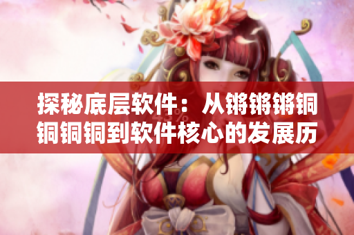 探秘底層軟件：從鏘鏘鏘銅銅銅銅到軟件核心的發(fā)展歷程