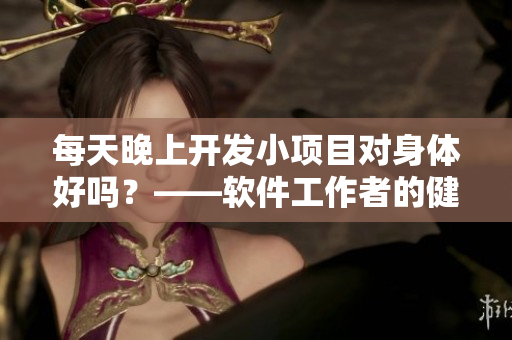 每天晚上開發(fā)小項目對身體好嗎？——軟件工作者的健康問題探討