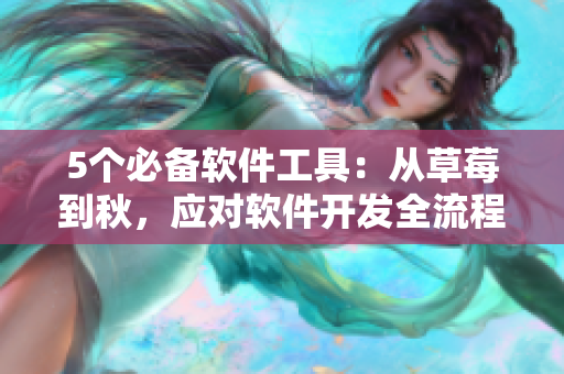 5個必備軟件工具：從草莓到秋，應(yīng)對軟件開發(fā)全流程