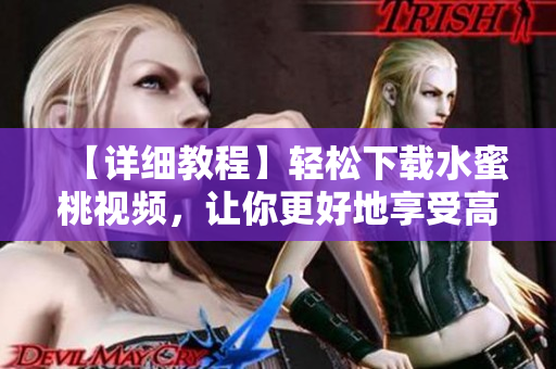 【詳細(xì)教程】輕松下載水蜜桃視頻，讓你更好地享受高質(zhì)量軟件體驗！